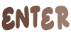 The word enter in all caps, in a brown to lighter brown gradient.